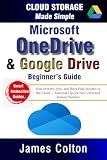 Cloud Storage Made Simple: Beginner’s Guide to Microsoft OneDrive & Google Drive: How to Store, Sync, and Share Files Securely in the Cloud — Essential Tips for New Users and Remote Workers