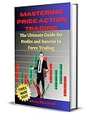 Mastering Price Action Trading: The Ultimate Guide for Profits and Success in Forex Trading using: key price levels, Fibonacci, Support and Resistance, Trend lines, Moving Average and Chart patterns