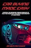 Car Buying Made Easy: A Simple, No-Nonsense, Proven Process to Help you Negotiate the Car of Your Dreams at Your Price!
