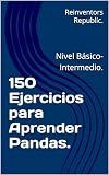 150 Ejercicios para Aprender Pandas.: Nivel Básico-Intermedio. (Spanish Edition)