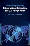 Outsourcing Security: Private Military Contractors and U.S. Foreign Policy