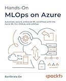 Hands-On MLOps on Azure: Automate, secure, and scale ML workflows with the Azure ML CLI, GitHub, and LLMOps
