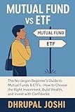 Mutual Fund vs ETF: The No-Jargon Beginner’s Guide to Mutual Funds & ETFs — How to Choose the Right Investment, Build Wealth, and Invest with Confidence