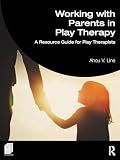 Working with Parents in Play Therapy: A Resource Guide for Play Therapists