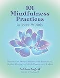 101 Mindfulness Practices to Ease Anxiety: Restore Your Mental Wellness with Breathwork, Guided Meditation, Mindful Movement & More