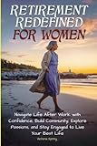 Retirement Redefined for Women: Navigate Life After Work with Confidence, Build Community, Explore Passions, and Stay Engaged to Live Your Best Life