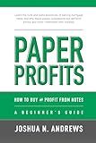 Paper Profits: How to Buy and Profit from Notes: A Beginner's Guide: Learn the nuts and bolts essentials of owning mortgage notes and why these assets ... almost any other investment ever created.