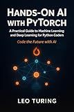 Hands-On AI with PyTorch: Build Generative Models and Neural Networks : A Practical Guide to Machine Learning and Deep Learning for Python Coders