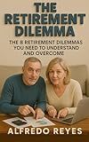 The Retirement Dilemma: The 8 Retirement Planning Dilemmas You Need to Understand and Overcome, 15 Proprietary Calculators Included