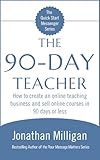 The 90-Day Teacher: How to create an online teaching business and sell online courses in 90 days or less (The Quick Start Messenger Series Book 2)