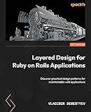 Layered Design for Ruby on Rails Applications: Discover practical design patterns for maintainable web applications