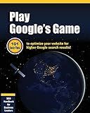 Play Google's Game: 101 Easy tips to optimize your website for higher Google search results!