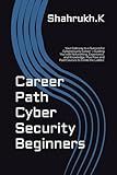 Career Path Cyber Security Beginners: Your Gateway to a Successful Cybersecurity Career —Guiding You with Networking, Experience, and Knowledge, Plus Free and Paid Courses to Climb the Ladder.