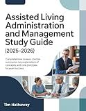 ASSISTED LIVING ADMINISTRATION AND MANAGEMENT STUDY GUIDE (2025–2026): Comprehensive Reviews, Concise Summaries, Key Explanations of Concepts, and Core Principles for Exam Success
