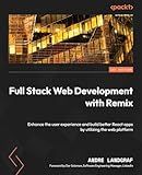 Full Stack Web Development with Remix: Enhance the user experience and build better React apps by utilizing the web platform