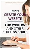 How to Create Your Website: For Writers and Other Clueless Souls (Self-Publishing Made Easy Book 3)