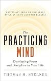 The Practicing Mind: Developing Focus and Discipline in Your Life Master Any Skill or Challenge by Learning to Love the Process