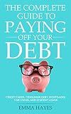 The Complete Guide to Paying Off Your Debt: Credit Cards, Consumer Debt, Mortgages, Car Loans, and Student Loans