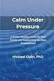 Calm Under Pressure: A Stress Mastery Guide for Real Estate and Its Supporting Services Professionals (Mastering Stress)