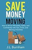 Save Money Moving: How to Move Affordably, Safely, and Confidently with Tips, Tricks, and Moving Checklists