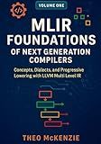 MLIR Foundations of Next Generation Compilers: Concepts, Dialects, and Progressive Lowering with the LLVM Multi Level IR (MLIR Foundations and Applications: ... Generation Compiler Engineering Book 1)