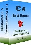 C#: C# Programming, In 8 Hours, For Beginners, Learn Coding Fast: C# Language, Crash Course Textbook & Exercises (Cookbooks in 8 Hours 2)