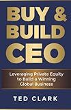 Buy & Build CEO: Leveraging Private Equity to Build a Winning Global Business