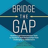 Bridge the Gap: Breakthrough Communication Tools to Transform Work Relationships from Challenging to Collaborative