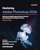 Mastering Adobe Photoshop 2026: Enhance your digital imagery skills with advanced photo editing and visual design workflows