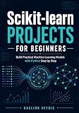 Scikit-learn Projects for Beginners: Build Practical Machine Learning Models with Python Step by Step