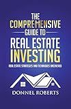 The Comprehensive Guide to Real Estate Investing: Real Estate Strategies and Techniques Uncovered