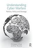 Understanding Cyber Warfare: Politics, Policy and Strategy