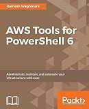 AWS Tools for PowerShell 6: Administrate, maintain, and automate your infrastructure with ease