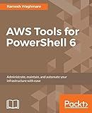 AWS Tools for PowerShell 6: Administrate, maintain, and automate your infrastructure with ease