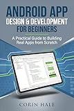 Android App Design & Development for Beginners: A Practical Guide to Building Real Apps from Scratch