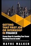 Getting That First Job or Internship In Finance: Proven steps to launching your career with help from an insider