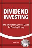 Dividend Investing: The Ultimate Beginner's Guide To Growing Money Step By Step Portfolio Guide Build Wealth With Passive Income