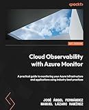 Cloud Observability with Azure Monitor: A practical guide to monitoring your Azure infrastructure and applications using industry best practices