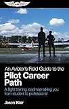 An Aviator's Field Guide to the Pilot Career Path: A flight training roadmap taking you from student to professional (Aviator's Field Guide Series)