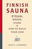 Finnish Sauna: Steam, Wood, Stone and How to Build Your Own