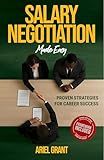 Salary Negotiation Made Easy: Proven Strategies for Career Success - The Complete Framework for Maximizing Compensation, Benefits, and Professional Growth