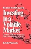 The Smart Investor's Guide to Investing In a Volatile Market: Practical Tools and Real-World Examples for Uncertain Times