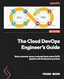 The Cloud DevOps Engineer's Guide: Build, automate, secure, and scale cloud-native CI/CD pipelines with DevOps best practices