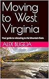 Moving to West Virginia: Your Guide to Relocating to the Mountain State (USA Moving Guides Book 49)