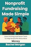 Nonprofit Fundraising Made Simple: Grant Writing and Donor Tools To Help Nonprofits Raise More Money