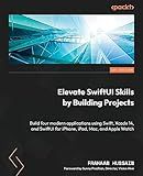 Elevate SwiftUI Skills by Building Projects: Build four modern applications using Swift, Xcode 14, and SwiftUI for iPhone, iPad, Mac, and Apple Watch