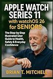 Apple Watch Series 11 with WatchOS26 for Seniors: The Step-by-Step Illustrated User Guide to Health, Safety & Everyday Confidence (Tech Made Easy)