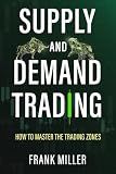 SUPPLY AND DEMAND TRADING: How To Master The Trading Zones