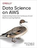 Data Science on AWS: Implementing End-to-End, Continuous AI and Machine Learning Pipelines