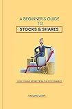 A Beginner's Guide to Stocks & Shares: How to make money from the stock market (Acquiring and Building Wealth)